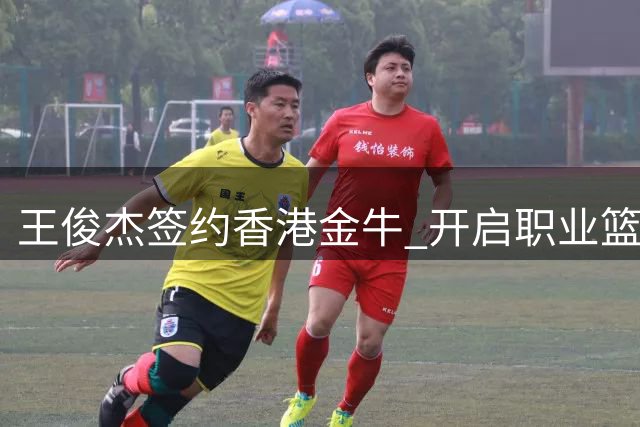 王俊杰签约香港金牛 开启职业篮球新篇章